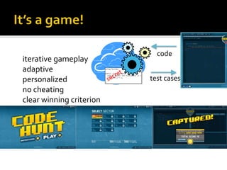iterative gameplay
adaptive
personalized
no cheating
clear winning criterion
code
test cases
 