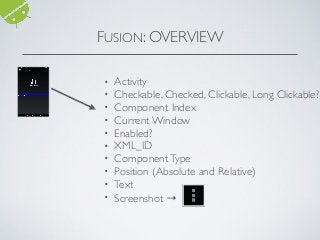 • Activity
• Checkable, Checked, Clickable, Long Clickable?
• Component Index
• Current Window
• Enabled?
• XML_ID
• ComponentType
• Position (Absolute and Relative)
• Text
• Screenshot →
FUSION: OVERVIEW
 