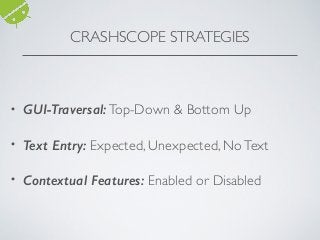 CRASHSCOPE STRATEGIES
• GUI-Traversal:Top-Down & Bottom Up
• Text Entry: Expected, Unexpected, NoText
• Contextual Features: Enabled or Disabled
 