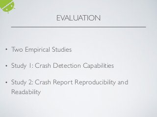 EVALUATION
• Two Empirical Studies
• Study 1: Crash Detection Capabilities
• Study 2: Crash Report Reproducibility and
Readability
 