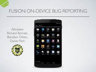 FUSION: ON-DEVICE BUG REPORTING
Advisees:
Richard Bonnet,
Brendan Otten,
Daniel Park
 