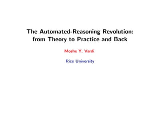 The Automated-Reasoning Revolution:
from Theory to Practice and Back
Moshe Y. Vardi
Rice University
 
