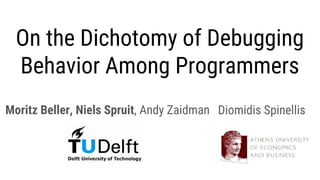 On the Dichotomy of Debugging
Behavior Among Programmers
Moritz Beller, Niels Spruit, Andy Zaidman Diomidis Spinellis
 