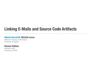 Linking E-Mails and Source Code Artifacts
Alberto Bacchelli, Michele Lanza
REVEAL @ Faculty of Informatics
University of Lugano
Romain Robbes
PLEIAD @ DCC
University of Chile
 