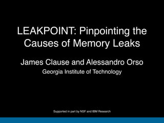 LEAKPOINT: Pinpointing the
Causes of Memory Leaks
Georgia Institute of Technology
James Clause and Alessandro Orso
Supported in part by NSF and IBM Research
 