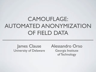 CAMOUFLAGE:
AUTOMATED ANONYMIZATION
OF FIELD DATA
James Clause
University of Delaware
Alessandro Orso
Georgia Institute
of Technology
 