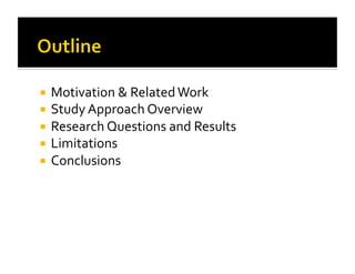   Motivation & Related Work  
  Study Approach Overview 
  Research Questions and Results  
  Limitations 
  Conclusions 
 