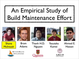 An Empirical Study of
Build Maintenance Effort
Ahmed E.
Hassan
Bram
Adams
Yasutaka
Kamei
Thanh H.D.
Nguyen
Shane
McIntosh
 