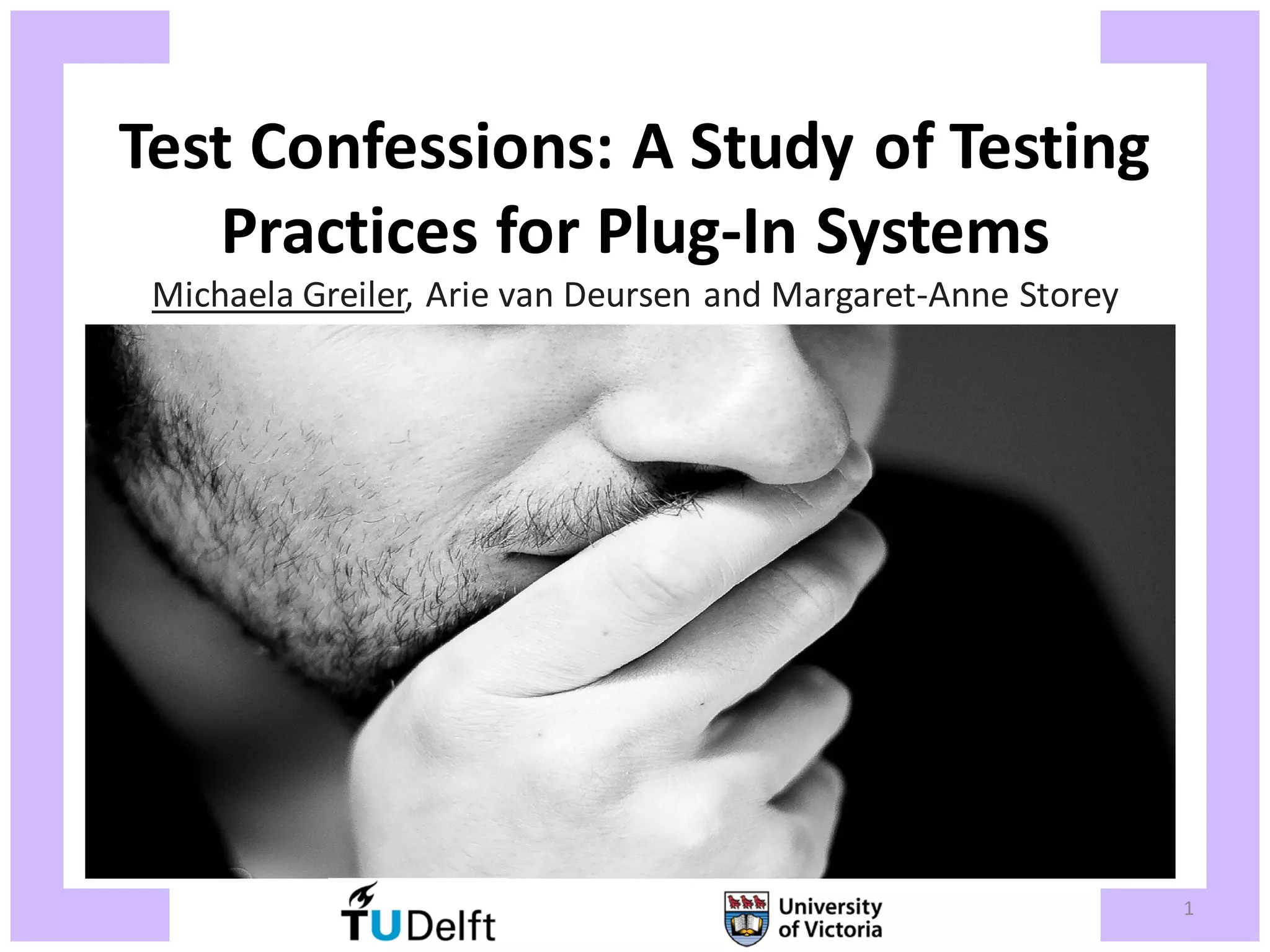 Test Confessions: A Study of Testing Practices for Plug-In Systems Michaela Greiler, Arie van Deursen and Margaret-Anne Storey 1 