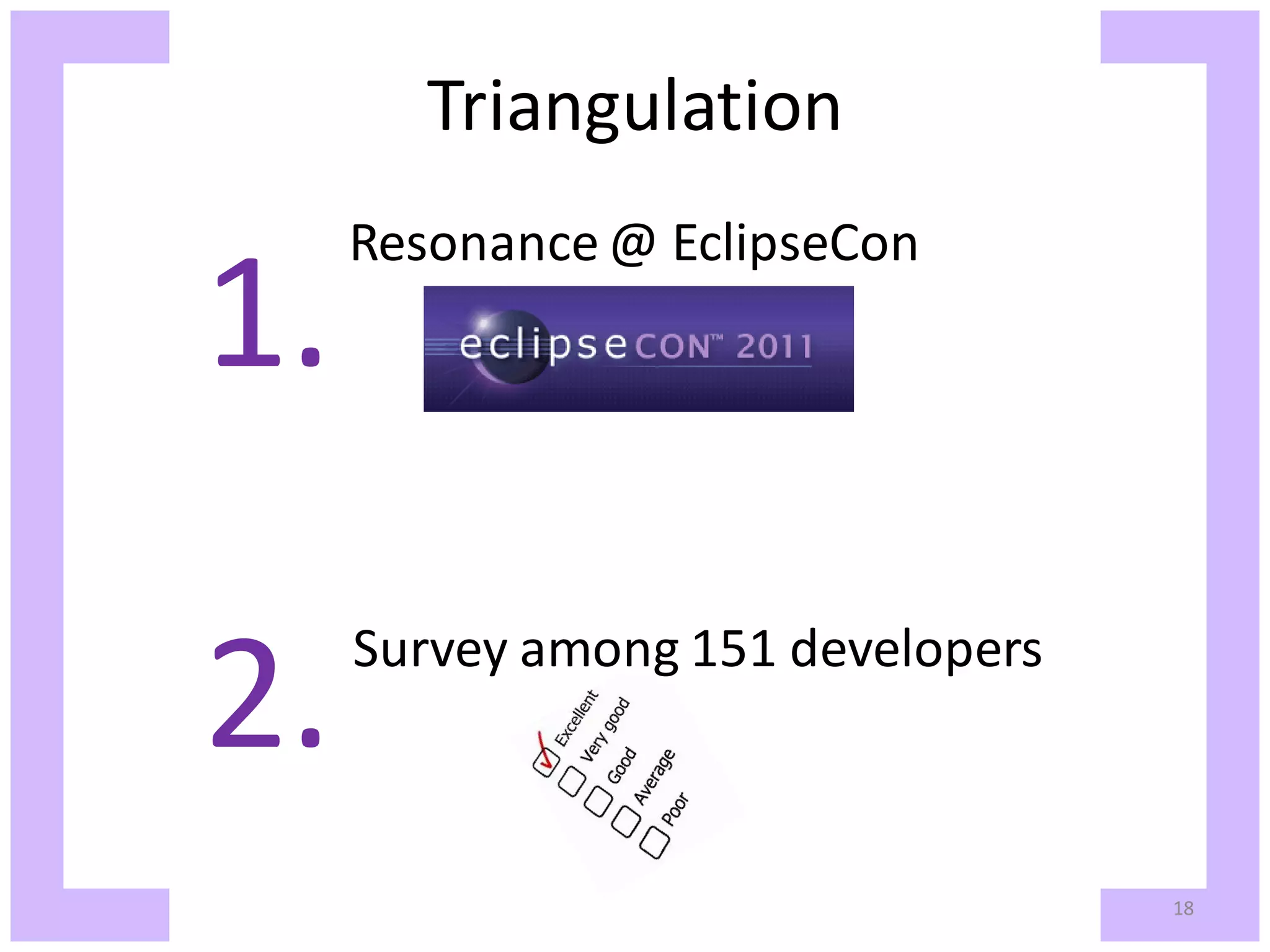 Triangulation 1. Resonance @ EclipseCon 2. Survey among 151 developers 18 
