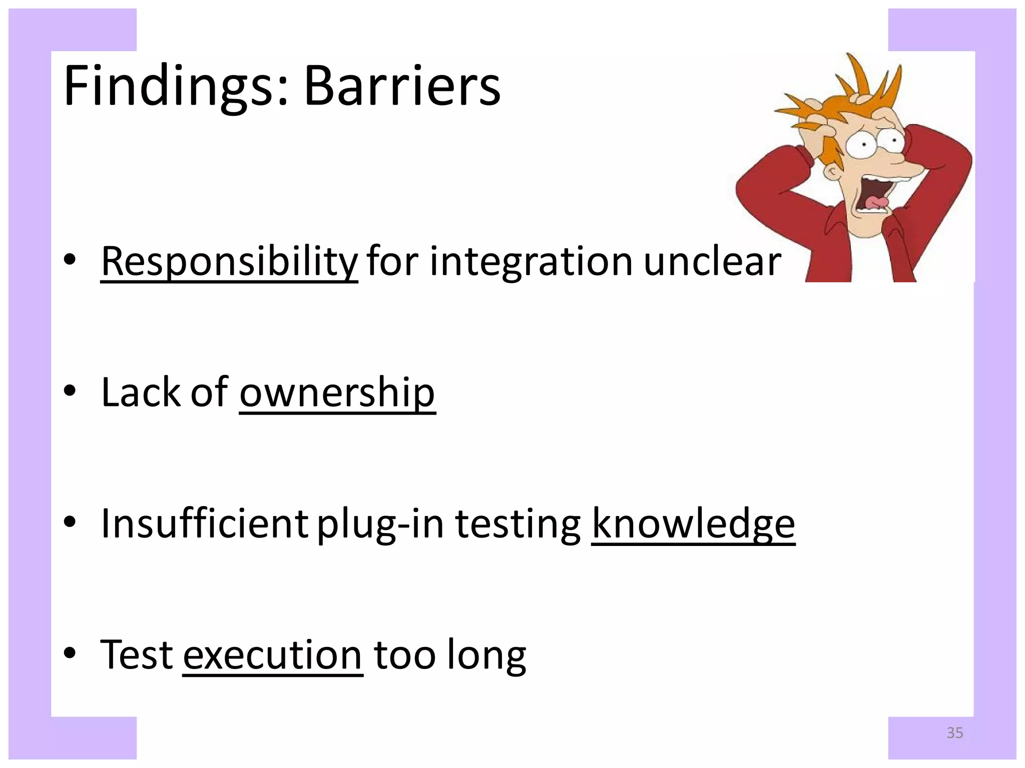Findings: Barriers • Responsibility for integration unclear • Lack of ownership • Insufficient plug-in testing knowledge • Test execution too long 35 