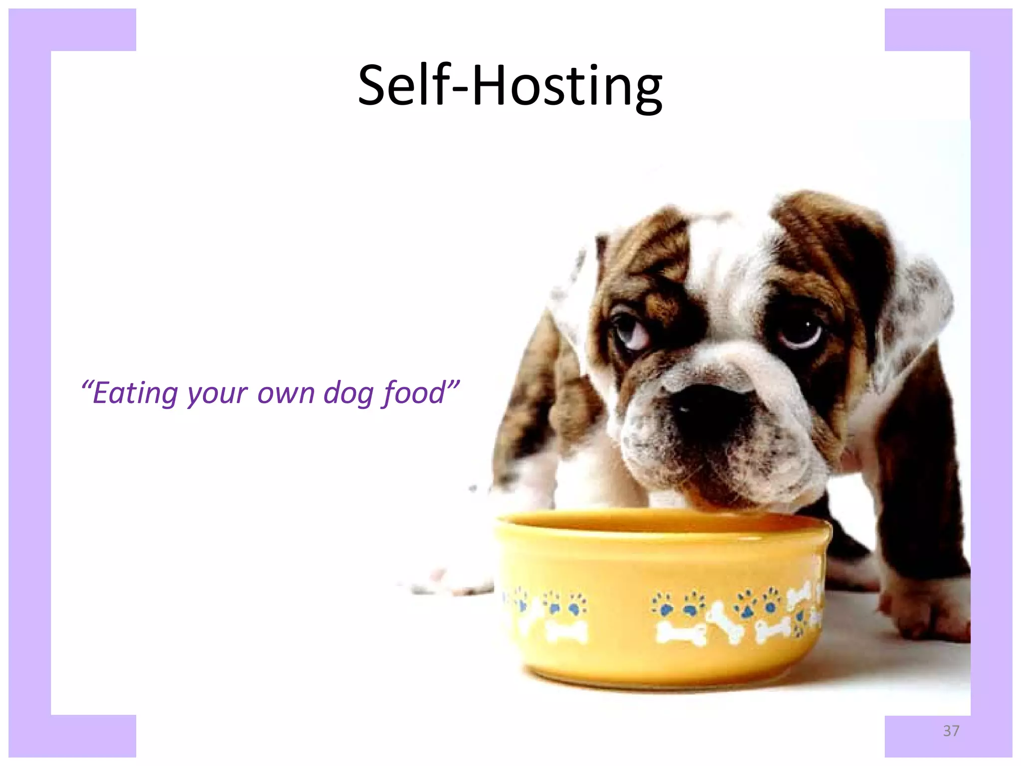 Self-Hosting “Eating your own dog food” 37 