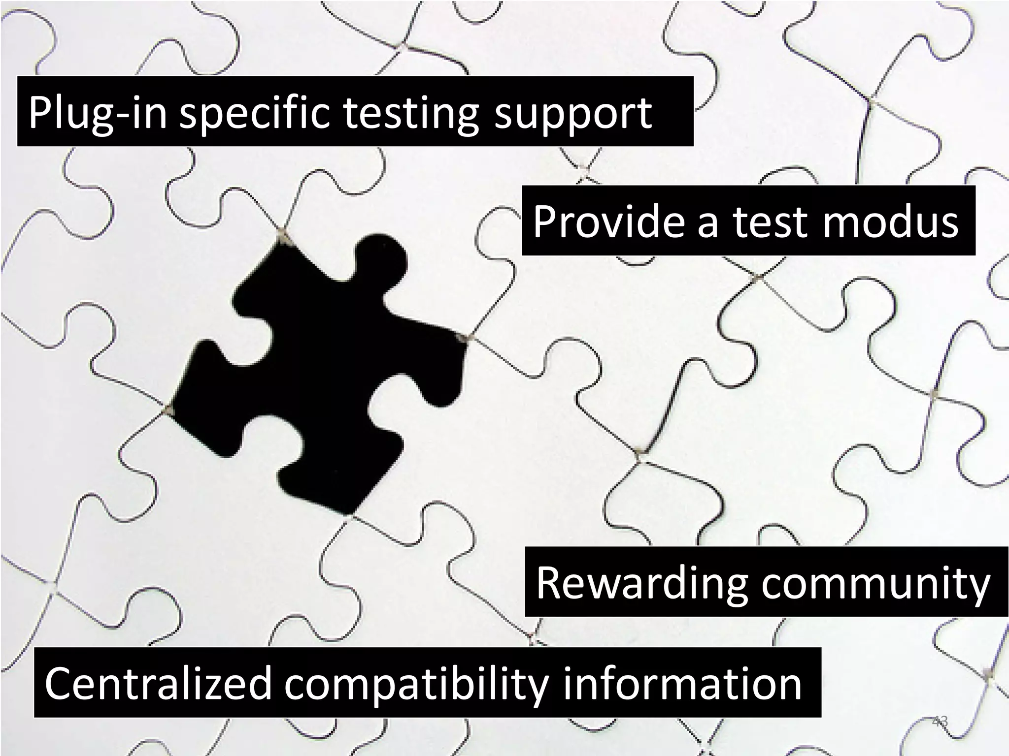 Plug-in specific testing support Provide a test modus Rewarding community Centralized compatibility information 43 