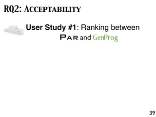 39
RQ2: Acceptability
User Study #1: Ranking between
PAR and GenProg
 