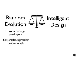 10
Random
Evolution
Intelligent
Design
Explores the large
search space
but sometimes produces
random results
 