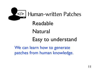 11
Human-written Patches
Readable
Natural
Easy to understand
We can learn how to generate
patches from human knowledge.
 