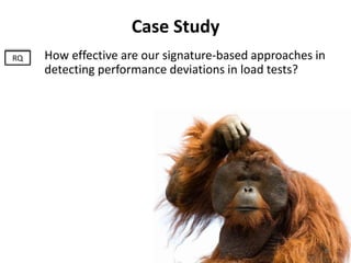 Case Study
How effective are our signature-based approaches in
detecting performance deviations in load tests?
RQ
30
 