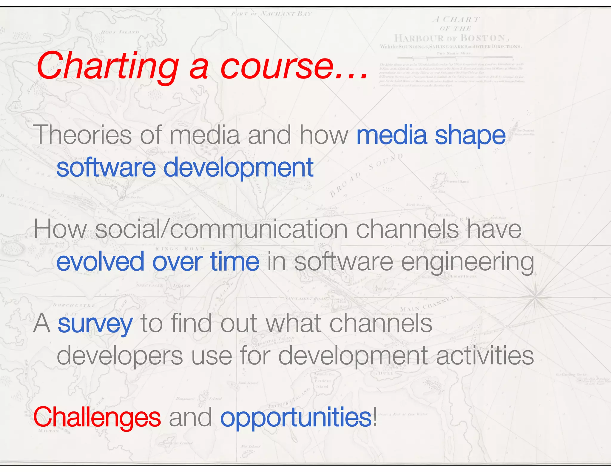 Charting a course…
Theories of media and how media shape
software development
How social/communication channels have
evolved over time in software engineering
A survey to ﬁnd out what channels
developers use for development activities
Challenges and opportunities!
 