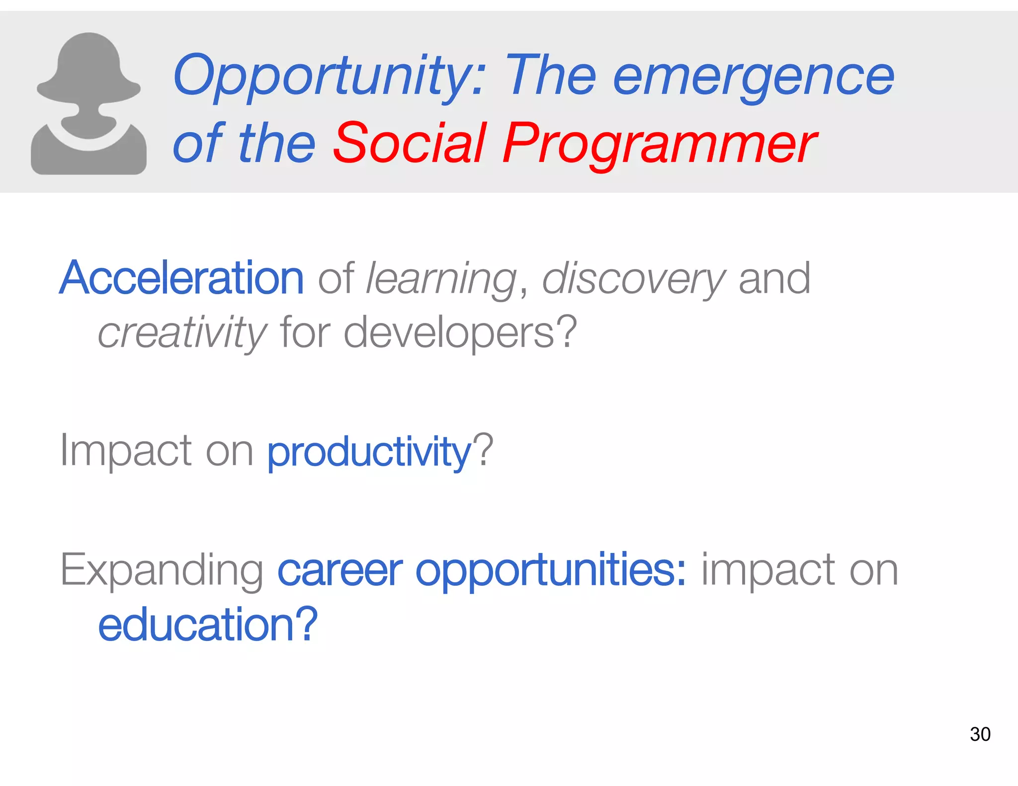 Opportunity: The emergence
of the Social Programmer 
Acceleration of learning, discovery and
creativity for developers? "
Impact on productivity?"
Expanding career opportunities: impact on
education?
30
 