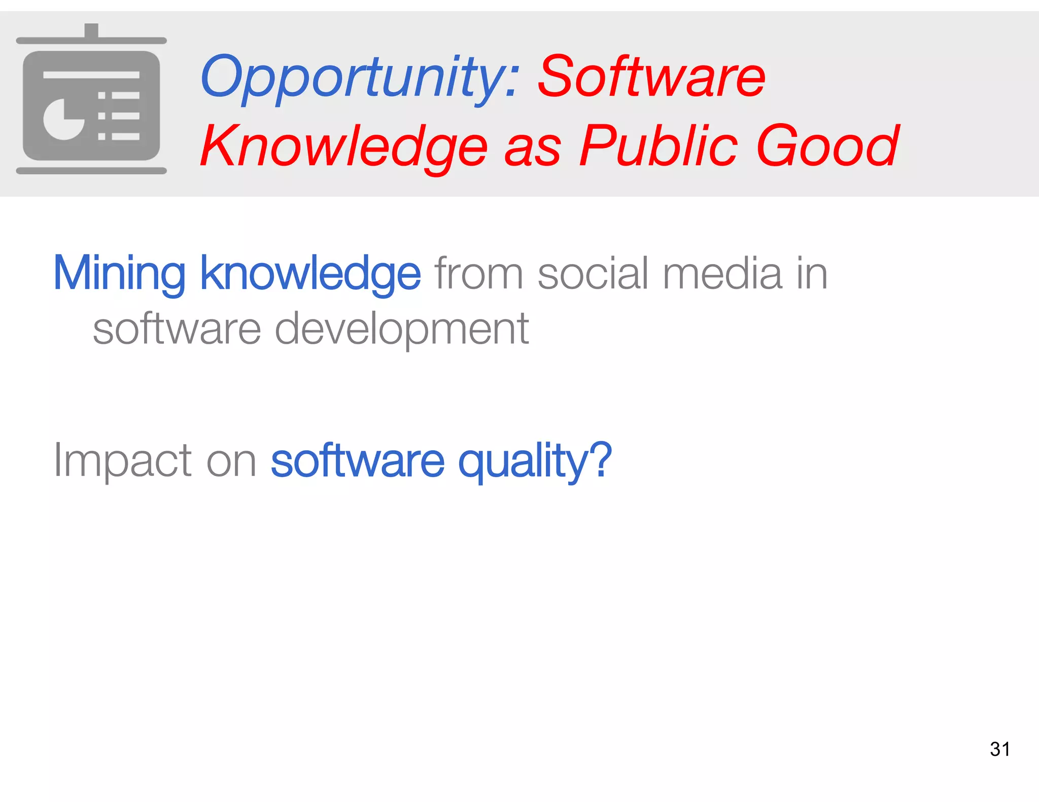 Opportunity: Software
Knowledge as Public Good
Mining knowledge from social media in
software development
Impact on software quality?
31
 