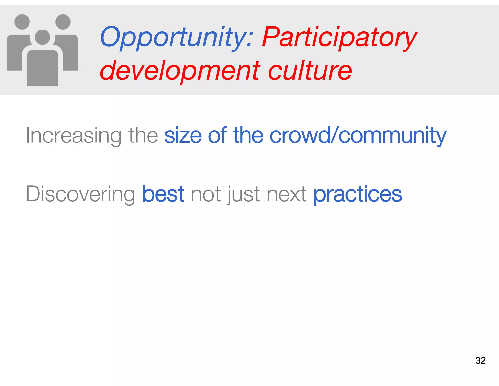 Opportunity: Participatory
development culture 
Increasing the size of the crowd/community"
Discovering best not just next practices
32
 