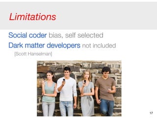 Limitations
Social coder bias, self selected
Dark matter developers not included "
[Scott Hanselman]
17
 