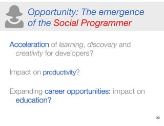 Opportunity: The emergence
of the Social Programmer 
Acceleration of learning, discovery and
creativity for developers? "
...