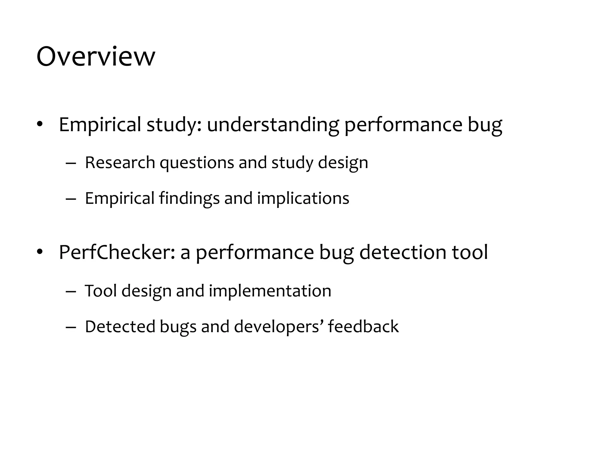Overview
• Empirical study: understanding performance bug
– Research questions and study design
– Empirical findings and implications
• PerfChecker: a performance bug detection tool
– Tool design and implementation
– Detected bugs and developers’ feedback
 
