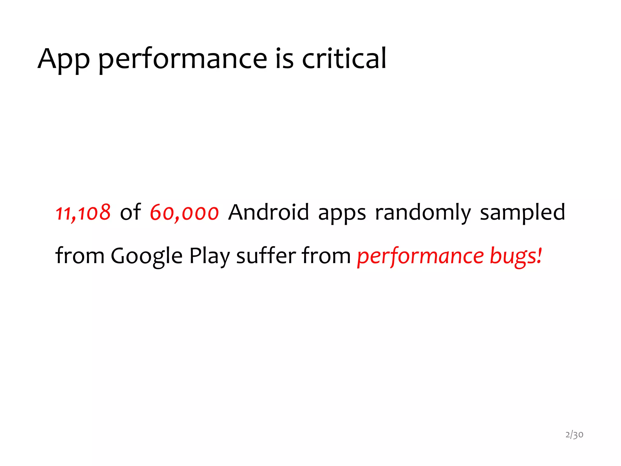 App performance is critical
2/30
11,108 of 60,000 Android apps randomly sampled
from Google Play suffer from performance bugs!
 