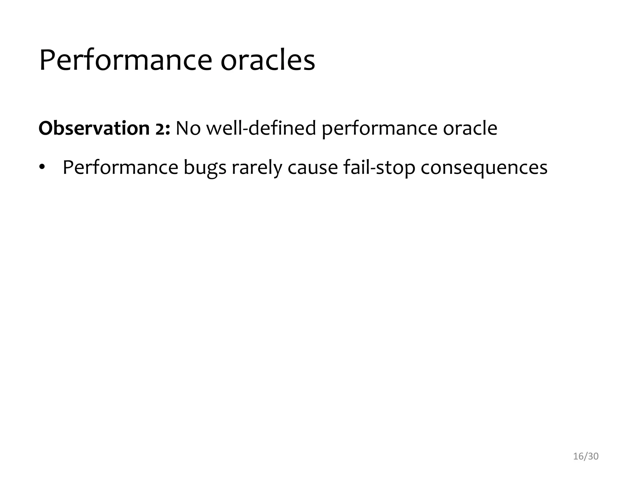 Performance oracles
Observation 2: No well-defined performance oracle
• Performance bugs rarely cause fail-stop consequences
16/30
 
