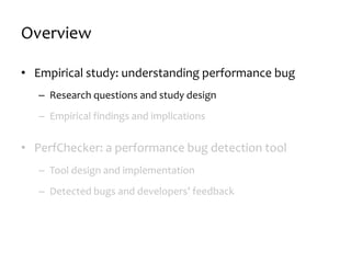 Overview
• Empirical study: understanding performance bug
– Research questions and study design
– Empirical findings and implications
• PerfChecker: a performance bug detection tool
– Tool design and implementation
– Detected bugs and developers’ feedback
 