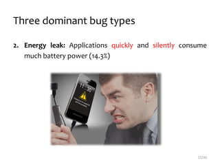 Three dominant bug types
2. Energy leak: Applications quickly and silently consume
much battery power (14.3%)
12/30
 
