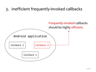 3. Inefficient frequently-invoked callbacks
21/30
Android application
Callback 1 Callback 2
Callback n
Frequently-invoked callbacks
should be highly efficient.
 