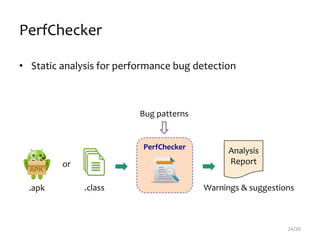 PerfChecker
• Static analysis for performance bug detection
24/30
.apk .class
Analysis
Report
PerfChecker
Warnings & suggestions
or
Bug patterns
 