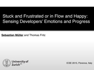 Sebastian Müller and Thomas Fritz
Stuck and Frustrated or in Flow and Happy:
Sensing Developers’ Emotions and Progress
ICSE 2015, Florence, Italy
 
