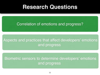 Research Questions
11
Correlation of emotions and progress?
Aspects and practices that affect developers’ emotions
and progress
Biometric sensors to determine developers’ emotions
and progress
 