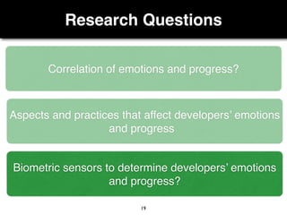 Research Questions
19
Correlation of emotions and progress?
Aspects and practices that affect developers’ emotions
and progress
Biometric sensors to determine developers’ emotions
and progress?
 