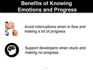 Beneﬁts of Knowing
Emotions and Progress
4
Support developers when stuck and
making no progress
Avoid interruptions when in ﬂow and
making a lot of progress
 