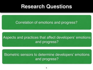 Research Questions
6
Correlation of emotions and progress?
Aspects and practices that affect developers’ emotions
and progress?
Biometric sensors to determine developers’ emotions
and progress?
 