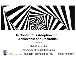 Is Continuous Adoption in SE
Achievable and Desirable?
Gail C. Murphy 
University of British Columbia 
Tasktop Technologies Inc.
@gail_murphy
 