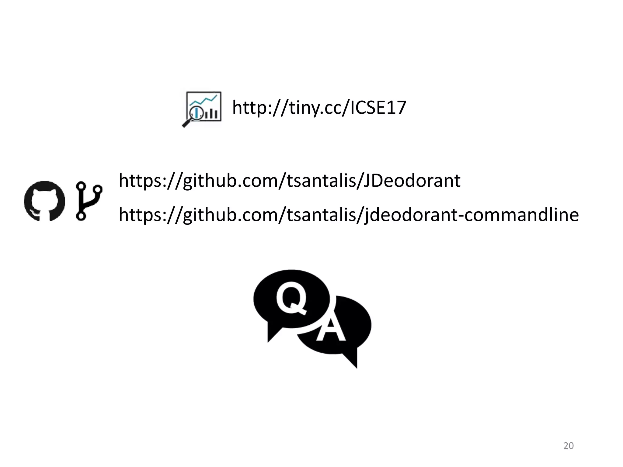 20 https://github.com/tsantalis/JDeodorant http://tiny.cc/ICSE17 https://github.com/tsantalis/jdeodorant-commandline 