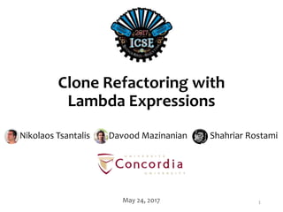 Clone Refactoring with
Lambda Expressions
Nikolaos Tsantalis Davood Mazinanian Shahriar Rostami
May 24, 2017 1
 