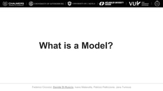 UNIVERSITY OF L’AQUILA
Federico Ciccozzi, Davide Di Ruscio, Ivano Malavolta, Patrizio Pelliccione, Jana Tumova
What is a Model?
 