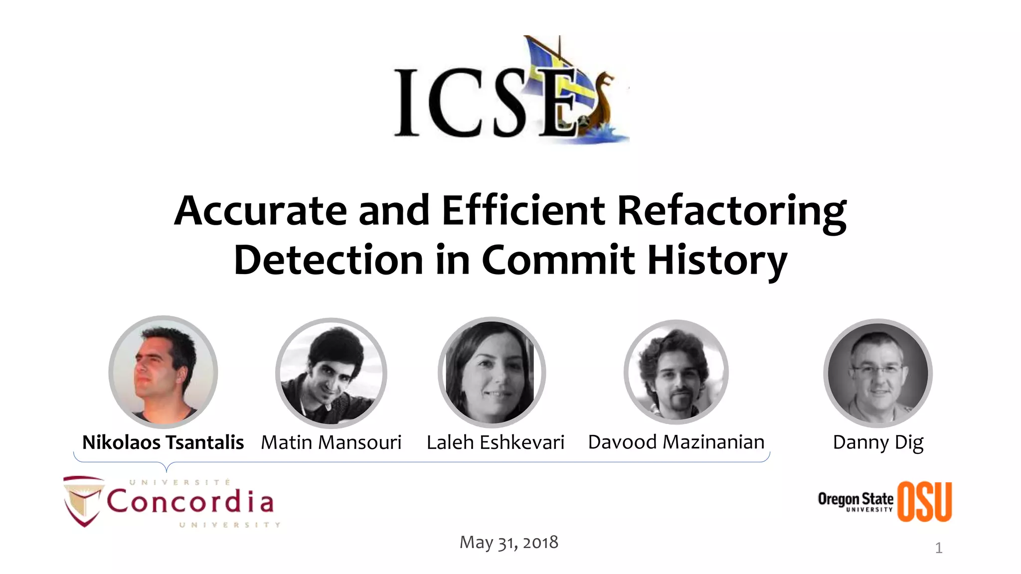 Accurate and Efficient Refactoring Detection in Commit History 1May 31, 2018 Danny DigNikolaos Tsantalis Matin Mansouri Laleh Eshkevari Davood Mazinanian 