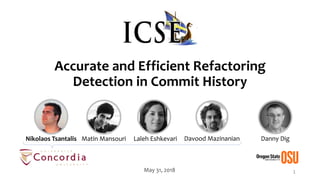 Accurate and Efficient Refactoring
Detection in Commit History
1May 31, 2018
Danny DigNikolaos Tsantalis Matin Mansouri Laleh Eshkevari Davood Mazinanian
 