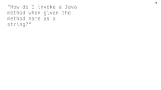 "How do I invoke a Java
method when given the
method name as a
string?"
9
 