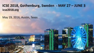ICSE 2018, Gothenburg, Sweden - MAY 27 – JUNE 3
icse2018.org
May 19, 2016, Austin, Texas
 