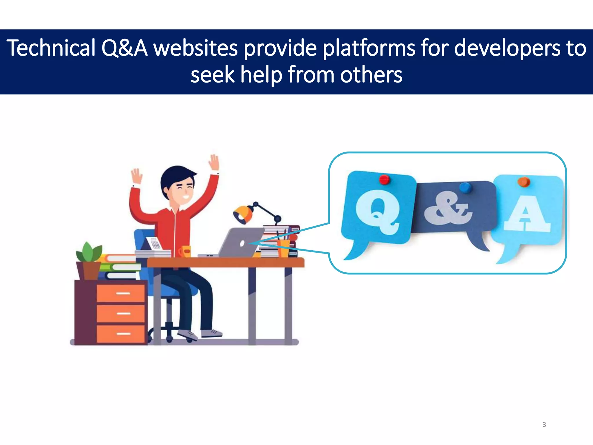 Technical Q&A websites provide platforms for developers to
seek help from others
3
 
