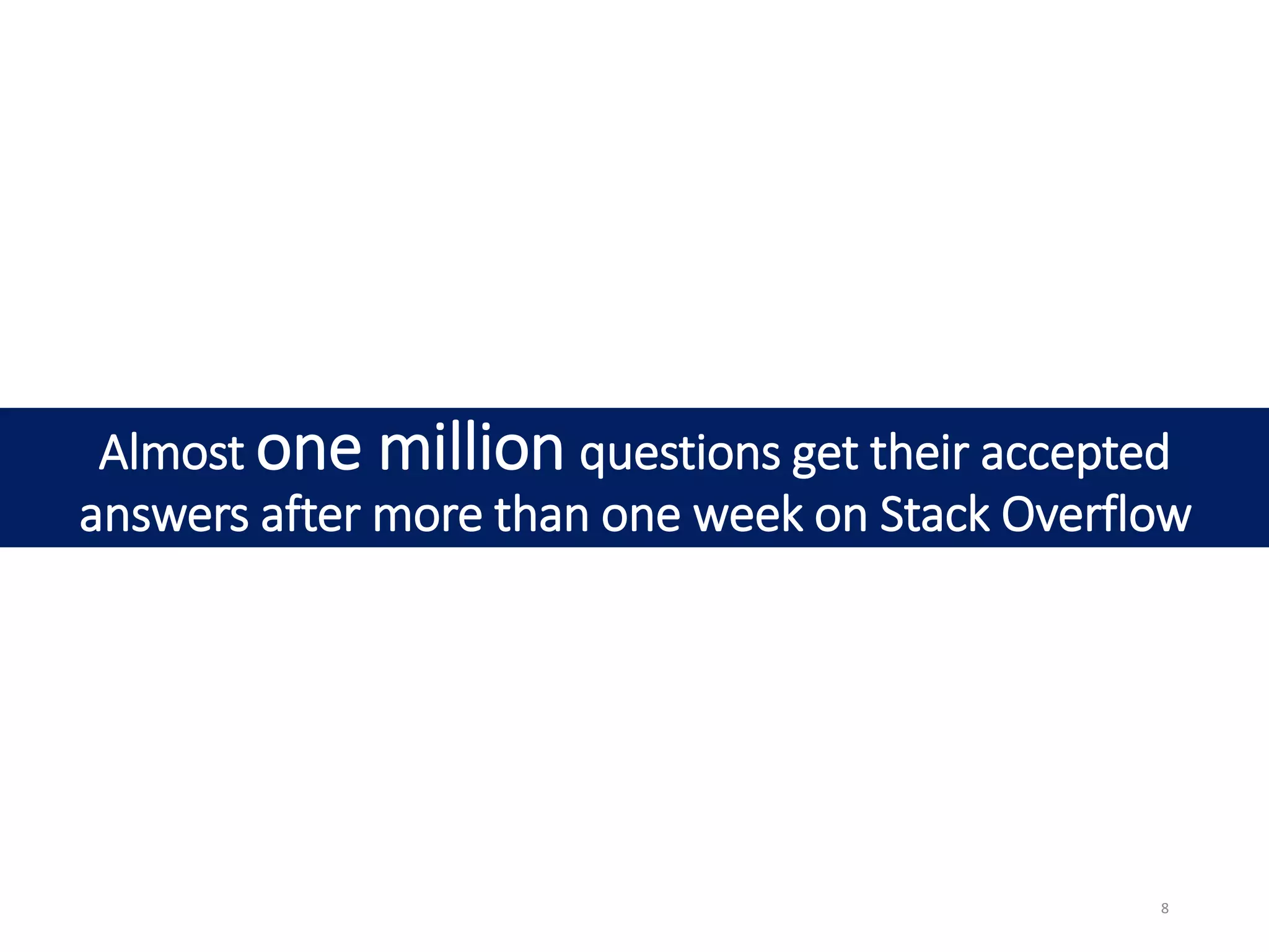 Almost one million questions get their accepted
answers after more than one week on Stack Overflow
8
 