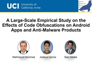 A Large-Scale Empirical Study on the
Effects of Code Obfuscations on Android
Apps and Anti-Malware Products
Mahmoud Hammad Joshua Garcia Sam Malek
 